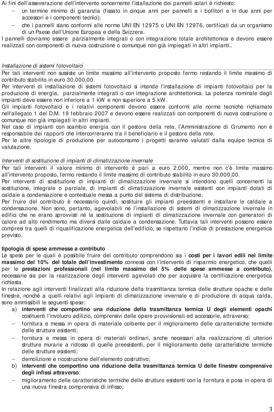 I pannelli dovranno essere parzialmente integrati o con integrazione totale architettonica e devono essere realizzati con componenti di nuova costruzione o comunque non già impiegati in altri