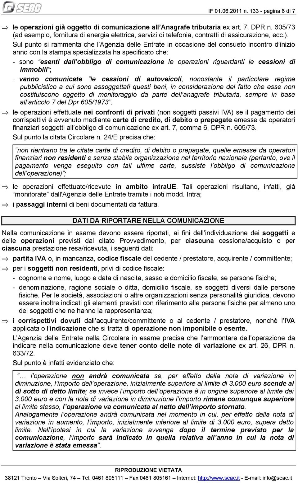 Sul punto si rammenta che l Agenzia delle Entrate in occasione del consueto incontro d inizio anno con la stampa specializzata ha specificato che: - sono esenti dall obbligo di comunicazione le