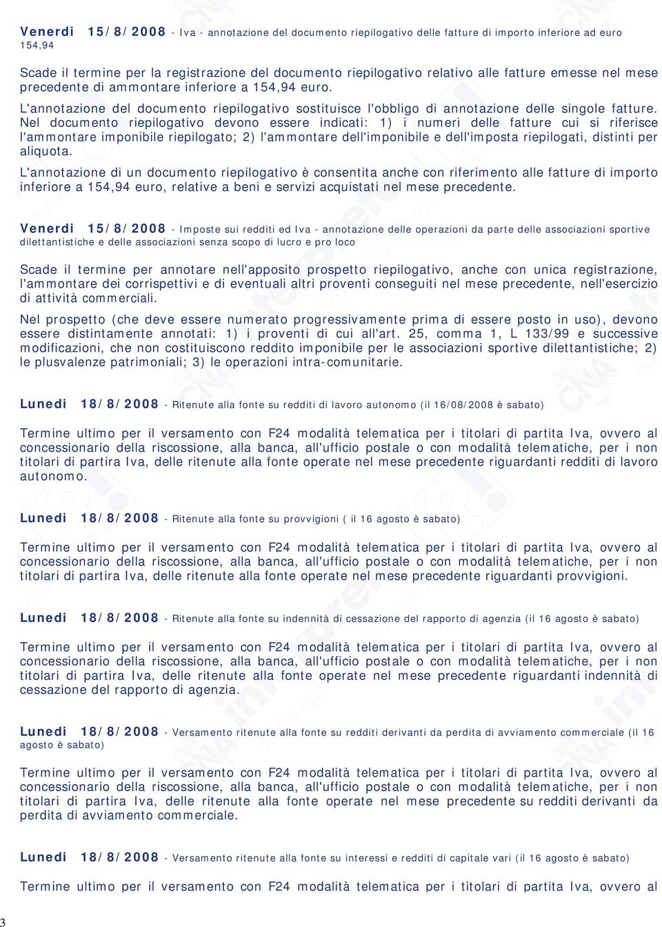 Nel documento riepilogativo devono essere indicati: 1) i numeri delle fatture cui si riferisce l'ammontare imponibile riepilogato; 2) l'ammontare dell'imponibile e dell'imposta riepilogati, distinti