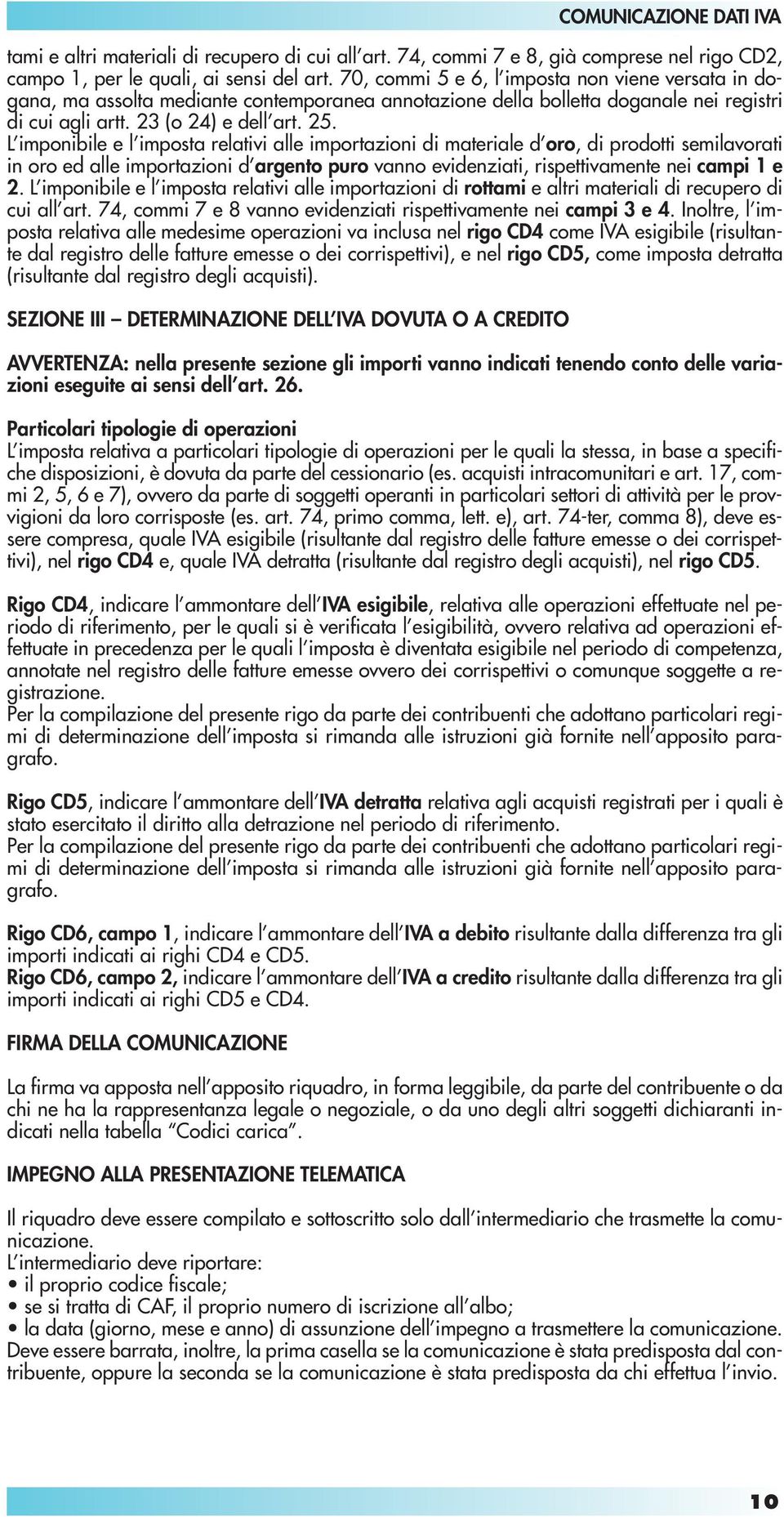 L imponibile e l imposta relativi alle importazioni di materiale d oro, di prodotti semilavorati in oro ed alle importazioni d argento puro vanno evidenziati, rispettivamente nei campi 1 e 2.