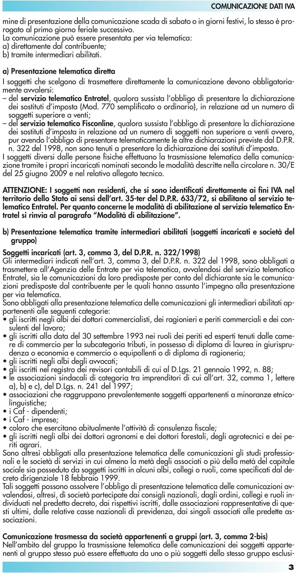 a) Presentazione telematica diretta I soggetti che scelgono di trasmettere direttamente la comunicazione devono obbligatoriamente avvalersi: del servizio telematico Entratel, qualora sussista l