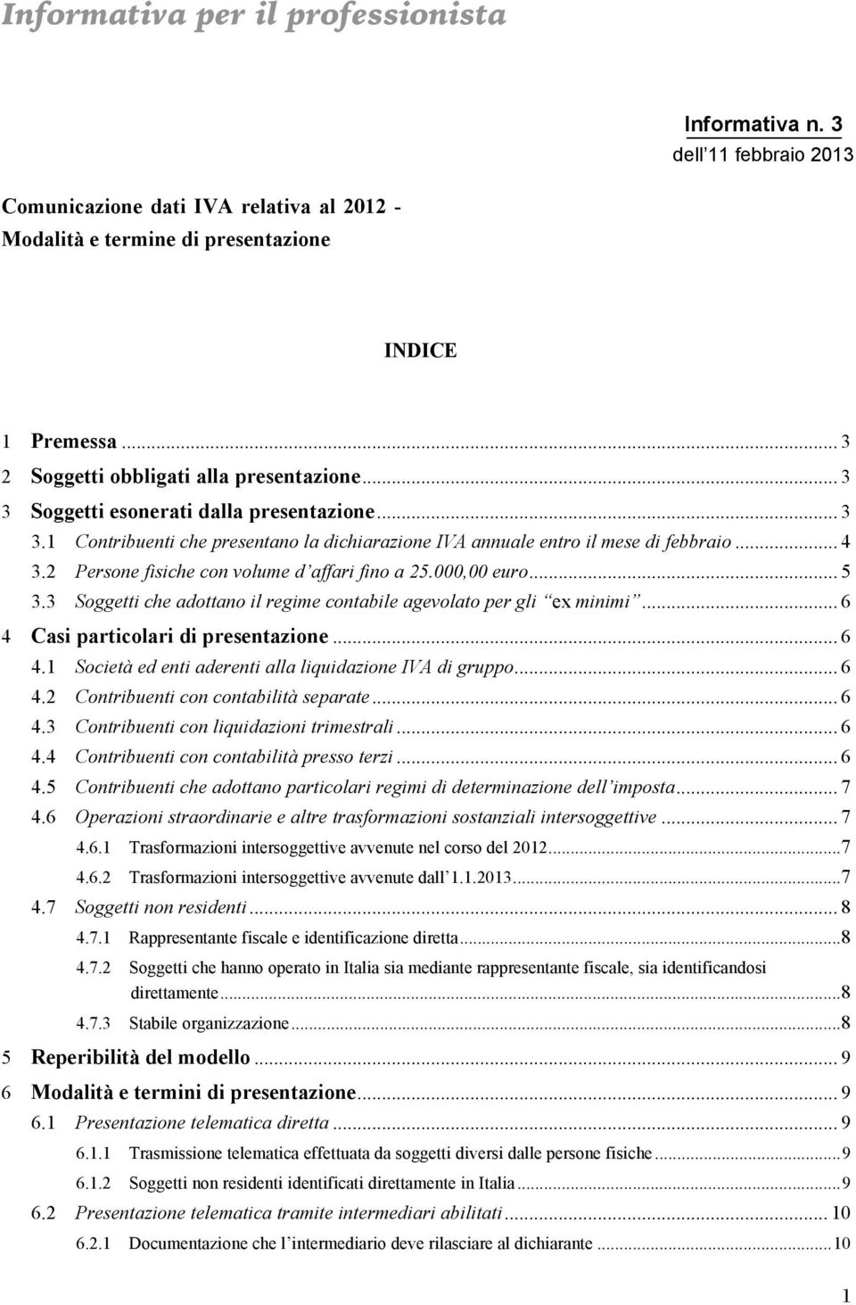 2 Persone fisiche con volume d affari fino a 25.000,00 euro... 5 3.3 Soggetti che adottano il regime contabile agevolato per gli ex minimi... 6 4 