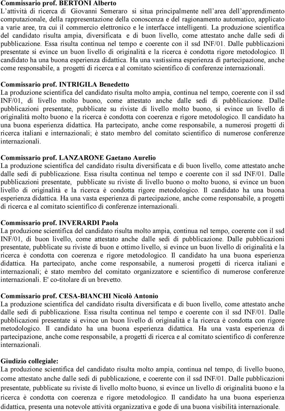 La produzione scientifica del candidato risulta ampia, diversificata e di buon livello, come attestato anche dalle sedi di pubblicazione. Essa risulta continua nel tempo e coerente con il ssd INF/01.