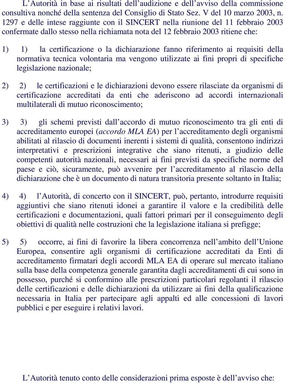 dichiarazione fanno riferimento ai requisiti della normativa tecnica volontaria ma vengono utilizzate ai fini propri di specifiche legislazione nazionale; 2) 2) le certificazioni e le dichiarazioni