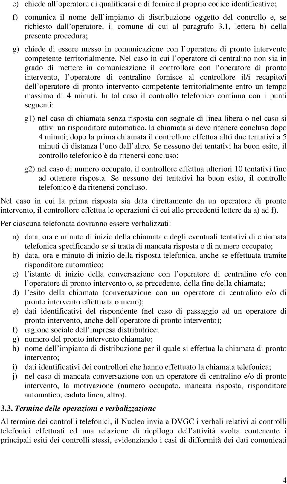 Nel caso in cui l operatore di centralino non sia in grado di mettere in comunicazione il controllore con l operatore di pronto intervento, l operatore di centralino fornisce al controllore il/i