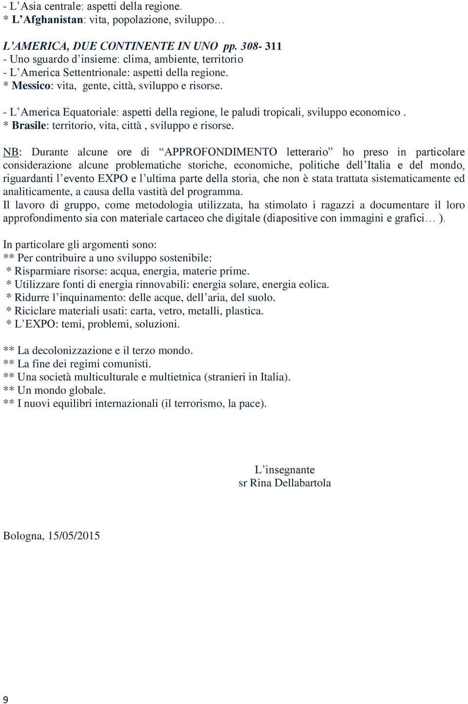 - L America Equatoriale: aspetti della regione, le paludi tropicali, sviluppo economico. * Brasile: territorio, vita, città, sviluppo e risorse.