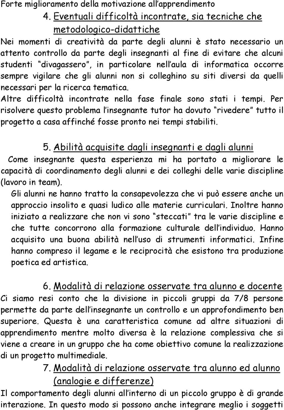 evitare che alcuni studenti divagassero, in particolare nell aula di informatica occorre sempre vigilare che gli alunni non si colleghino su siti diversi da quelli necessari per la ricerca tematica.