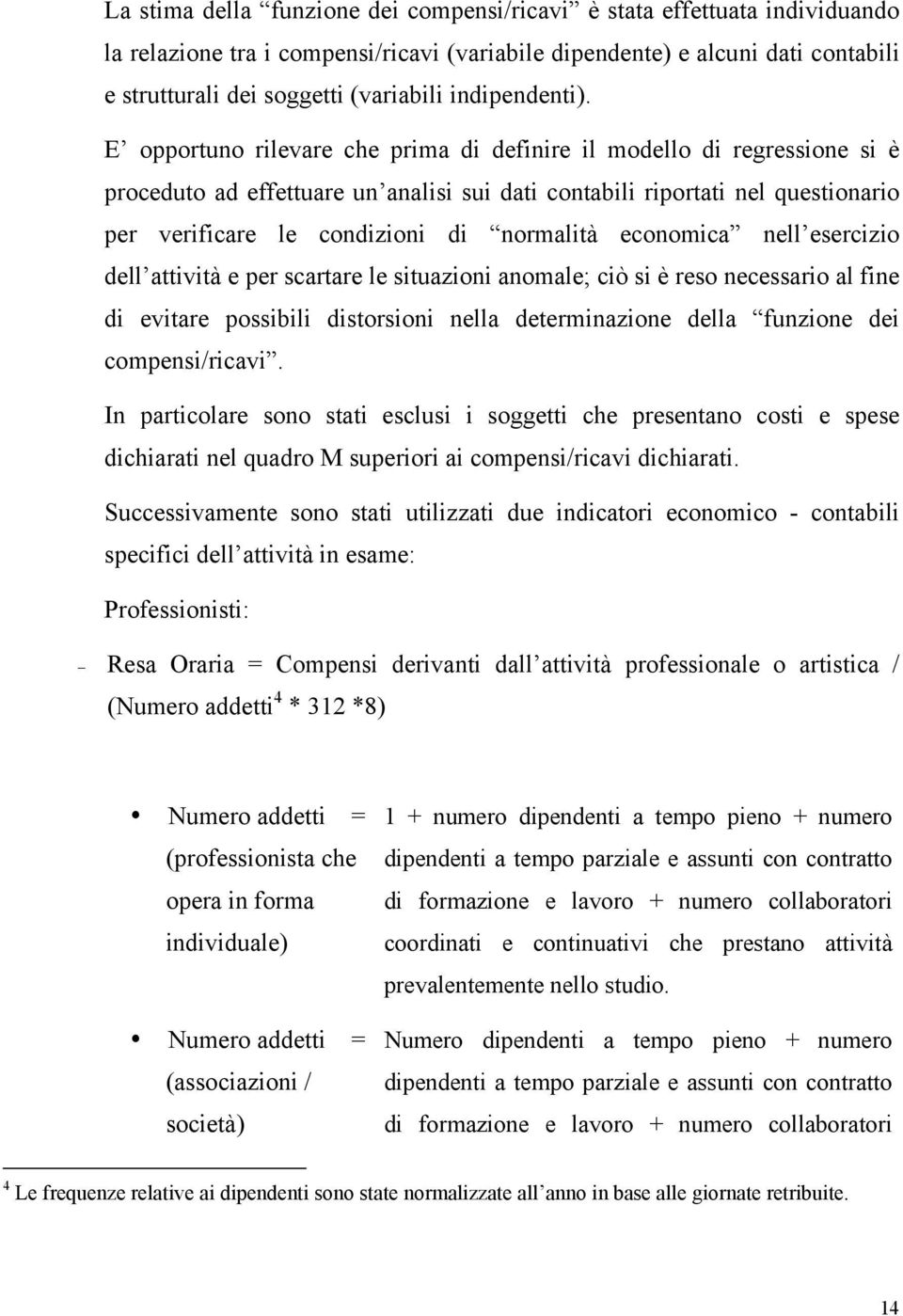 E opportuno rilevare che prima di definire il modello di regressione si è proceduto ad effettuare un analisi sui dati contabili riportati nel questionario per verificare le condizioni di normalità