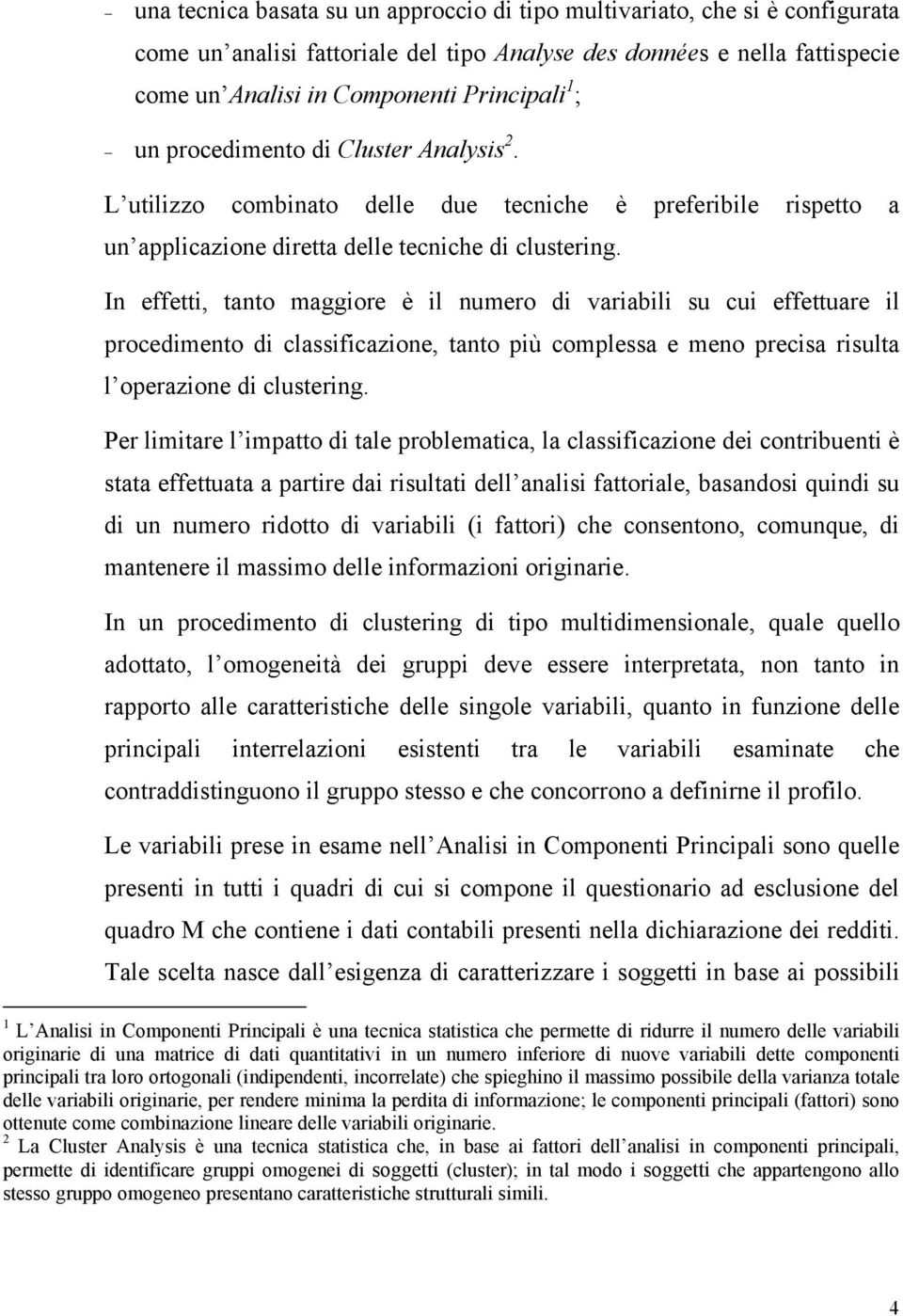 In effetti, tanto maggiore è il numero di variabili su cui effettuare il procedimento di classificazione, tanto più complessa e meno precisa risulta l operazione di clustering.