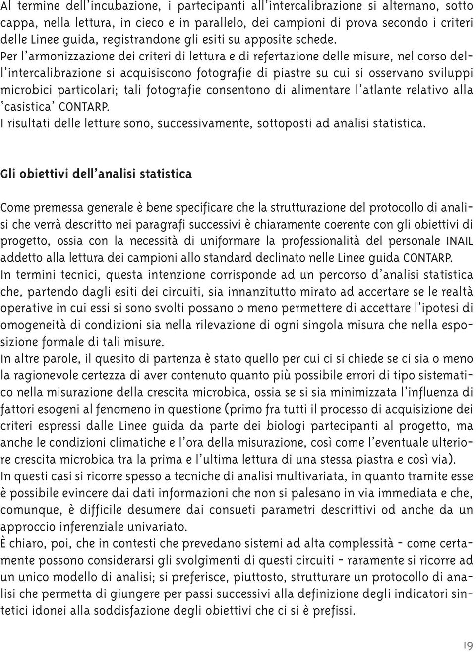 Per l armonizzazione dei criteri di lettura e di refertazione delle misure, nel corso dell intercalibrazione si acquisiscono fotografie di piastre su cui si osservano sviluppi microbici particolari;