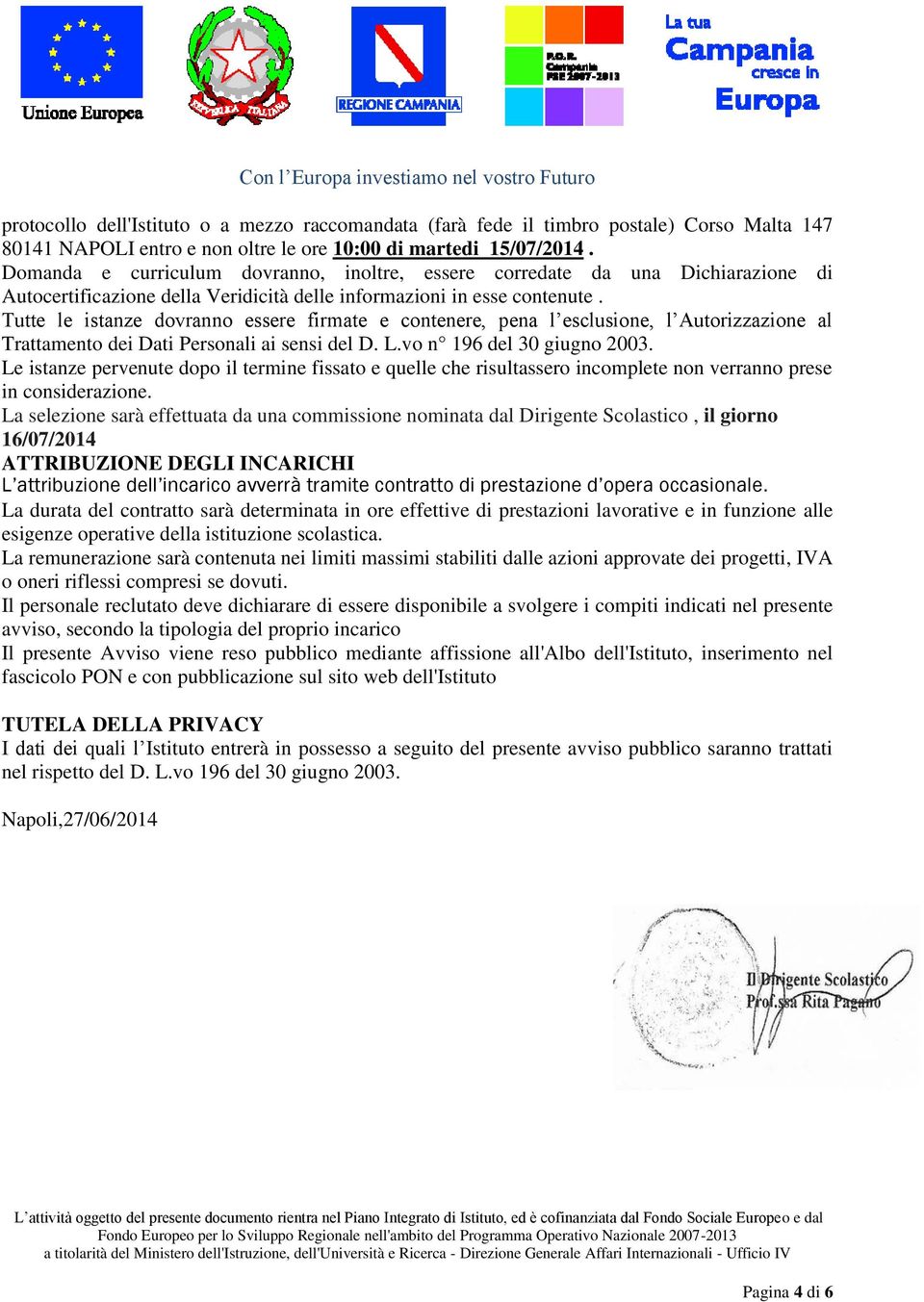 Tutte le istanze dovranno essere firmate e contenere, pena l esclusione, l Autorizzazione al Trattamento dei Dati Personali ai sensi del D. L.vo n 196 del 30 giugno 2003.