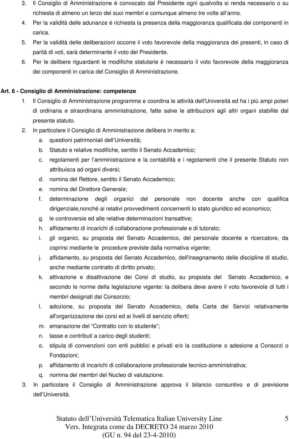 Per la validità delle deliberazioni occorre il voto favorevole della maggioranza dei presenti, in caso di parità di voti, sarà determinante il voto del Presidente. 6.