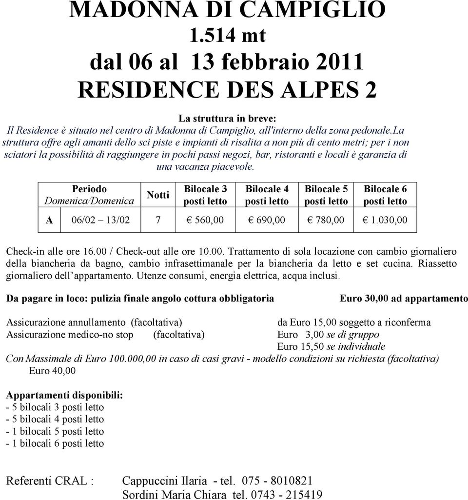 garanzia di una vacanza piacevole. Periodo Domenica/Domenica Notti Bilocale 3 posti letto Bilocale 4 posti letto Bilocale 5 posti letto Bilocale 6 posti letto A 06/02 13/02 7 560,00 690,00 780,00 1.