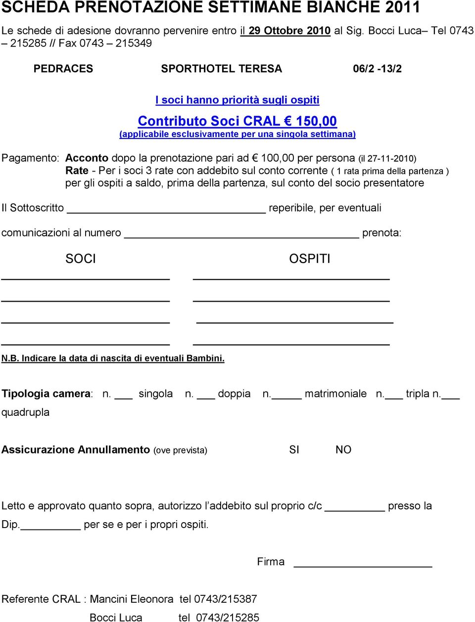 settimana) Pagamento: Acconto dopo la prenotazione pari ad 100,00 per persona (il 27-11-2010) Rate - Per i soci 3 rate con addebito sul conto corrente ( 1 rata prima della partenza ) per gli ospiti a