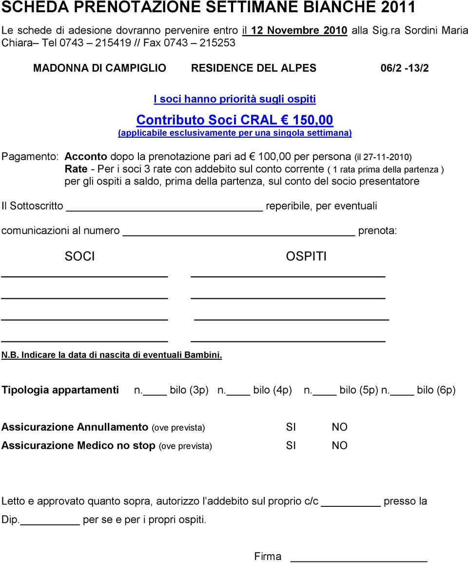 esclusivamente per una singola settimana) Pagamento: Acconto dopo la prenotazione pari ad 100,00 per persona (il 27-11-2010) Rate - Per i soci 3 rate con addebito sul conto corrente ( 1 rata prima