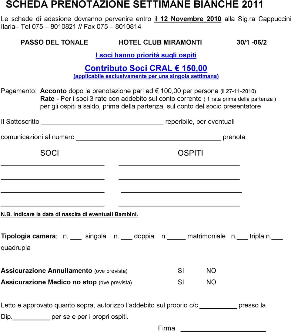 una singola settimana) Pagamento: Acconto dopo la prenotazione pari ad 100,00 per persona (il 27-11-2010) Rate - Per i soci 3 rate con addebito sul conto corrente ( 1 rata prima della partenza ) per