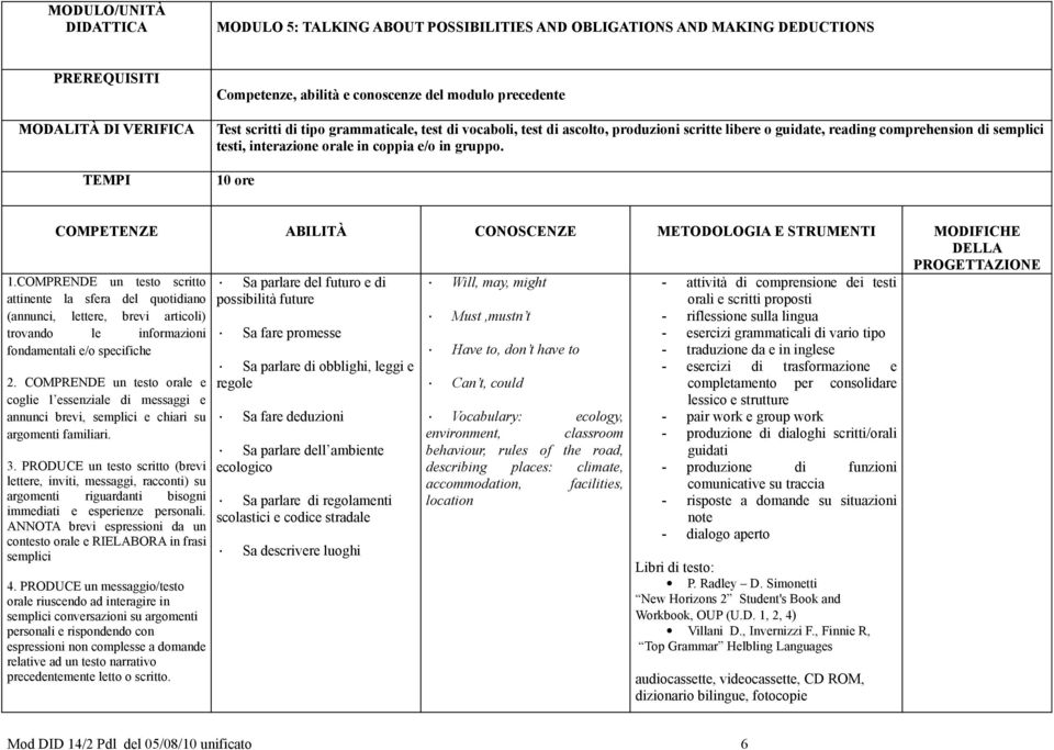 COMPRENDE un testo scritto fondamentali e/o specifiche semplici espressioni non complesse a domande relative ad un testo narrativo precedentemente letto o scritto.