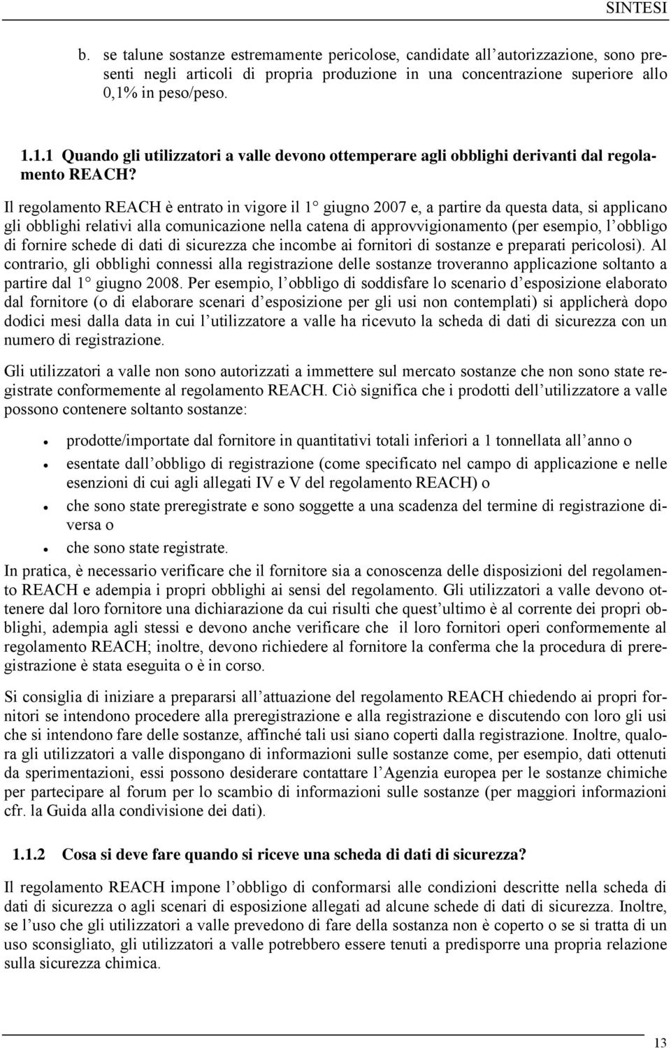 Il regolamento REACH è entrato in vigore il 1 giugno 2007 e, a partire da questa data, si applicano gli obblighi relativi alla comunicazione nella catena di approvvigionamento (per esempio, l obbligo