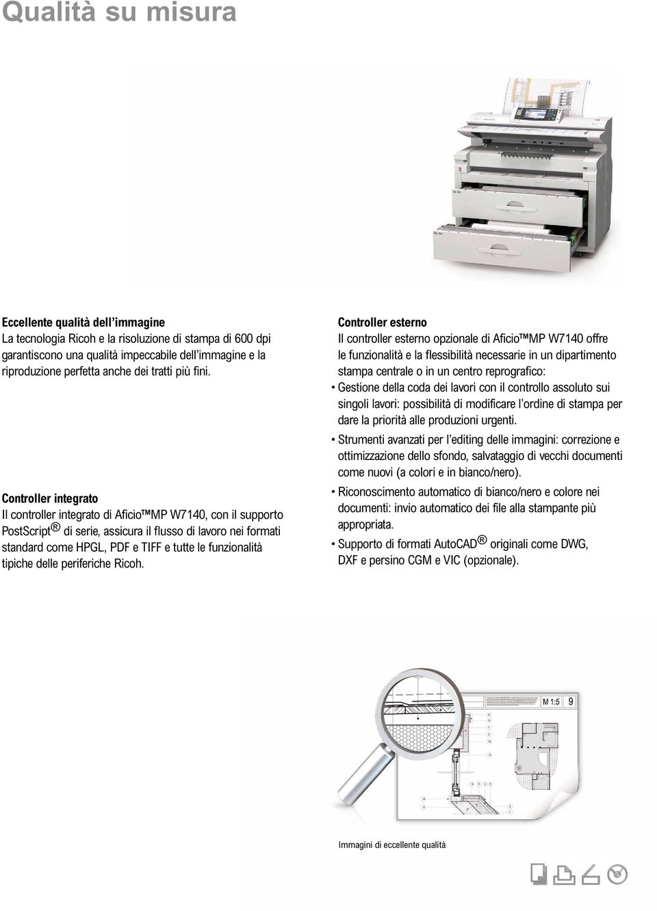 Controller integrato Il controller integrato di Aficio MP W7140, con il supporto PostScript di serie, assicura il flusso di lavoro nei formati standard come HPGL, PDF e TIFF e tutte le funzionalità