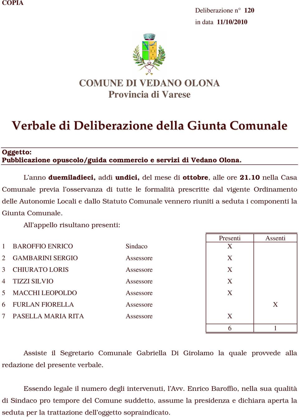 10 nella Casa Comunale previa l osservanza di tutte le formalità prescritte dal vigente Ordinamento delle Autonomie Locali e dallo Statuto Comunale vennero riuniti a seduta i componenti la Giunta