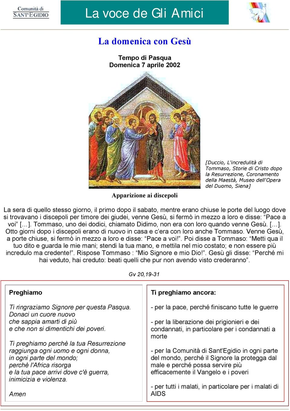 Gesù, si fermò in mezzo a loro e disse: Pace a voi [ ]. Tommaso, uno dei dodici, chiamato Didimo, non era con loro quando venne Gesù. [ ]. Otto giorni dopo i discepoli erano di nuovo in casa e c era con loro anche Tommaso.