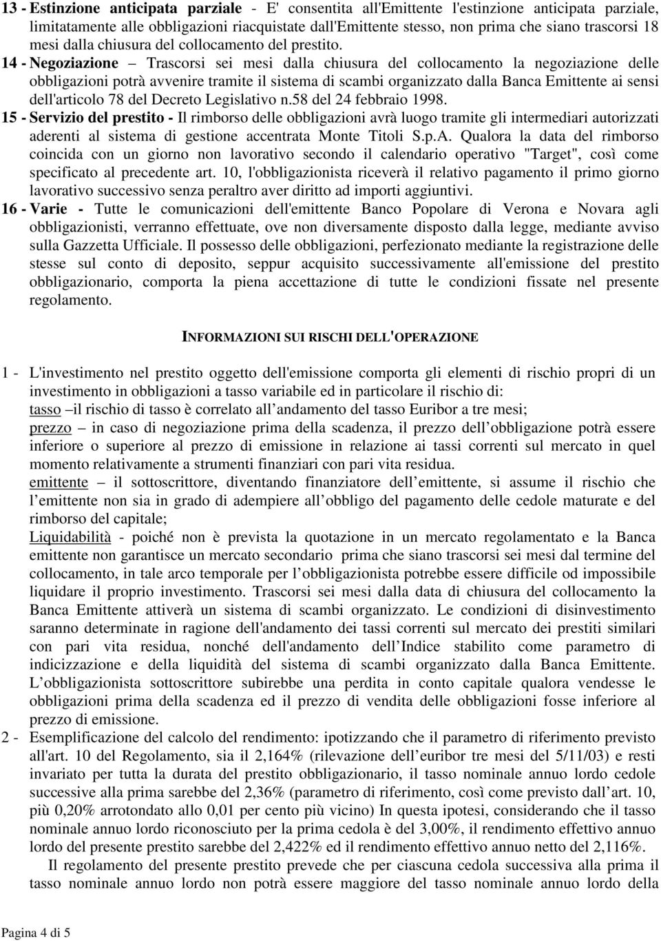 14 - Negoziazione Trascorsi sei mesi dalla chiusura del collocamento la negoziazione delle obbligazioni potrà avvenire tramite il sistema di scambi organizzato dalla Banca Emittente ai sensi