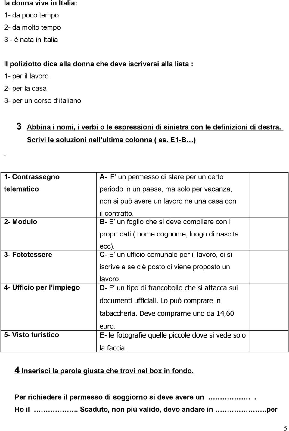 E1-B ) 1- Contrassegno telematico A- E un permesso di stare per un certo periodo in un paese, ma solo per vacanza, non si può avere un lavoro ne una casa con il contratto.