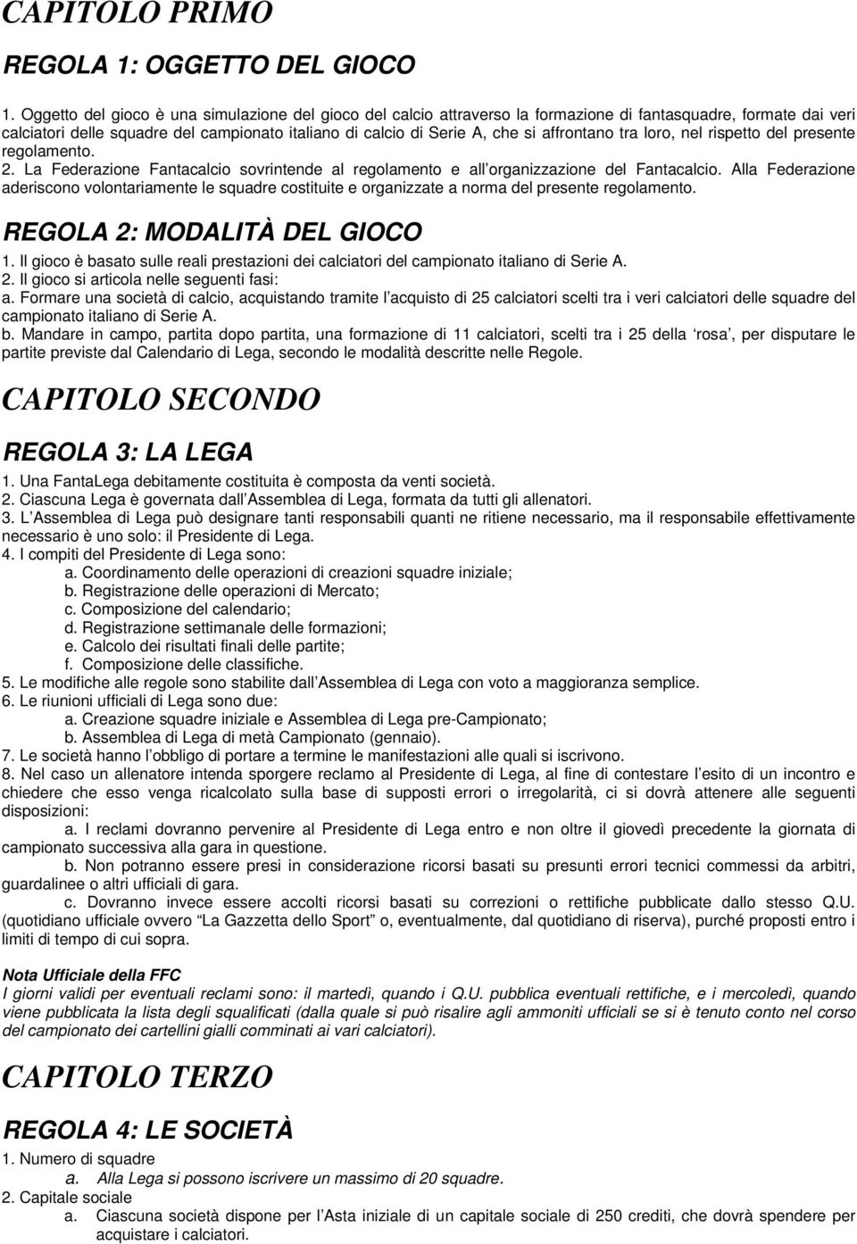 affrontano tra loro, nel rispetto del presente regolamento. 2. La Federazione Fantacalcio sovrintende al regolamento e all organizzazione del Fantacalcio.