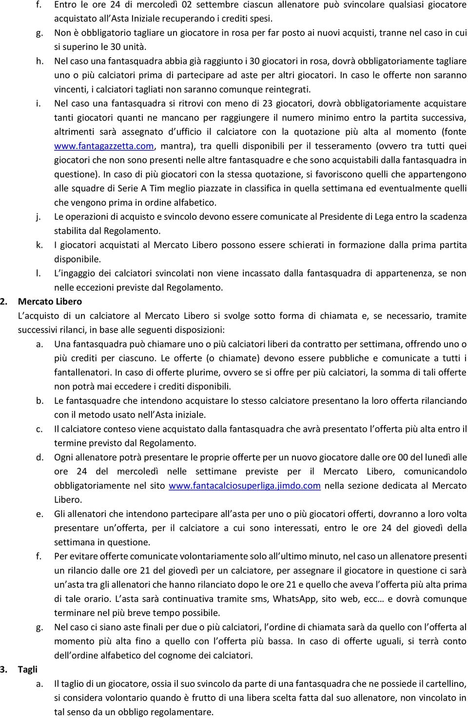 h. Nel caso una fantasquadra abbia già raggiunto i 30 giocatori in rosa, dovrà obbligatoriamente tagliare uno o più calciatori prima di partecipare ad aste per altri giocatori.
