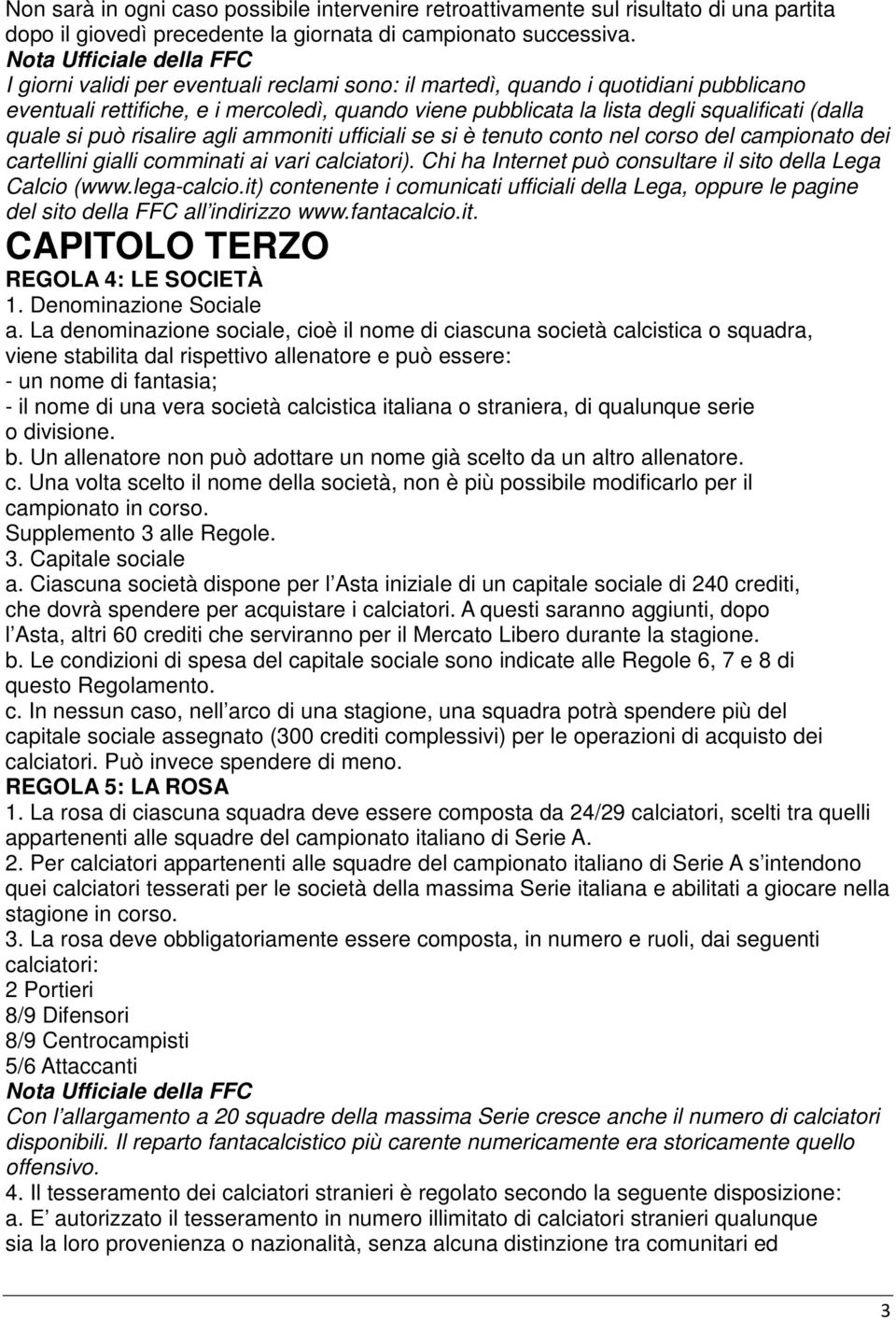 risalire agli ammoniti ufficiali se si è tenuto conto nel corso del campionato dei cartellini gialli comminati ai vari calciatori). Chi ha Internet può consultare il sito della Lega Calcio (www.