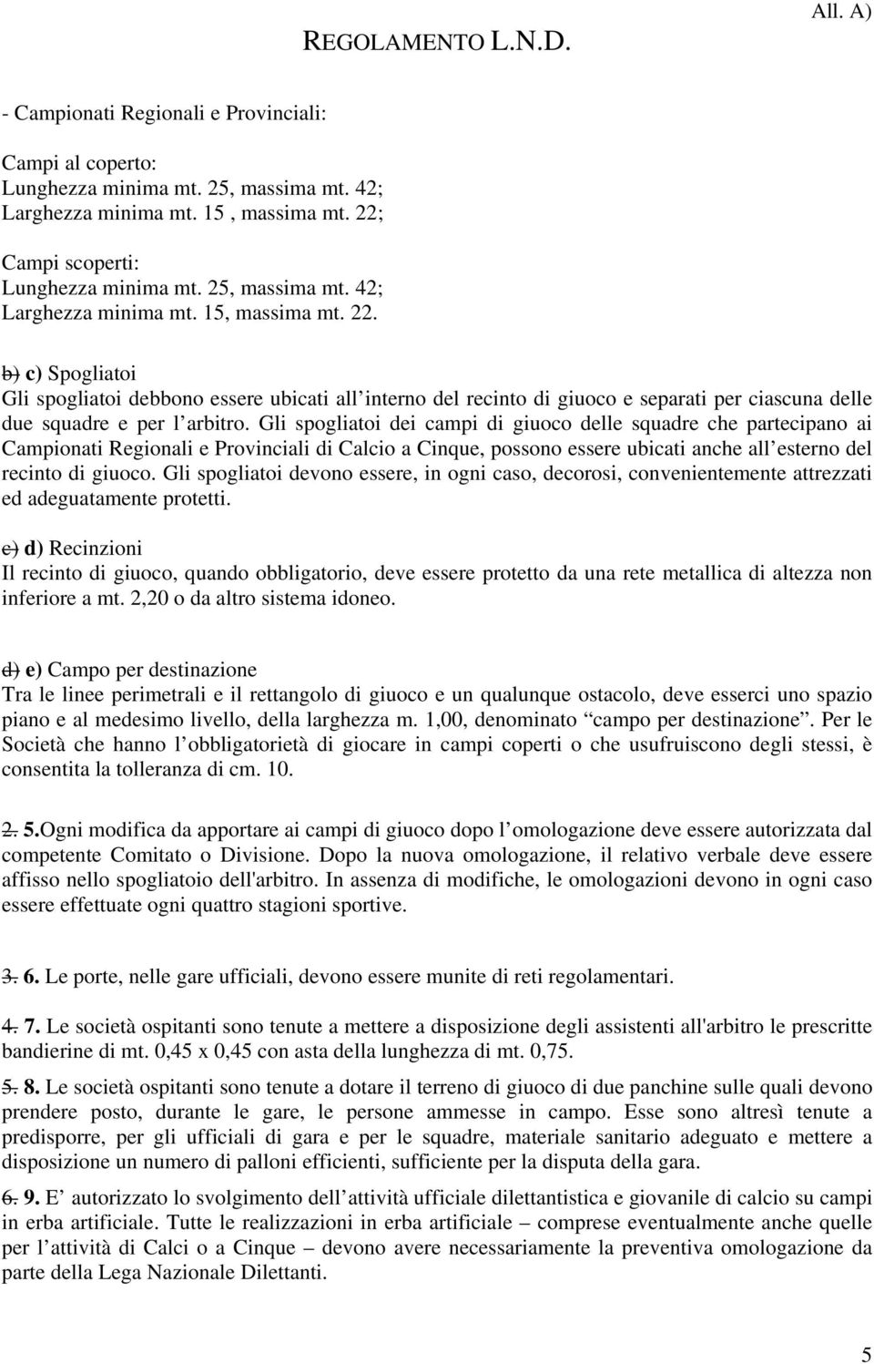 b) c) Spogliatoi Gli spogliatoi debbono essere ubicati all interno del recinto di giuoco e separati per ciascuna delle due squadre e per l arbitro.