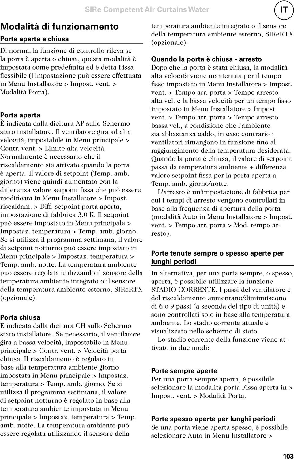 Porta aperta È indicata dalla dicitura AP sullo Schermo stato installatore. Il ventilatore gira ad alta velocità, impostabile in Menu principale > Contr. vent. > Limite alta velocità.