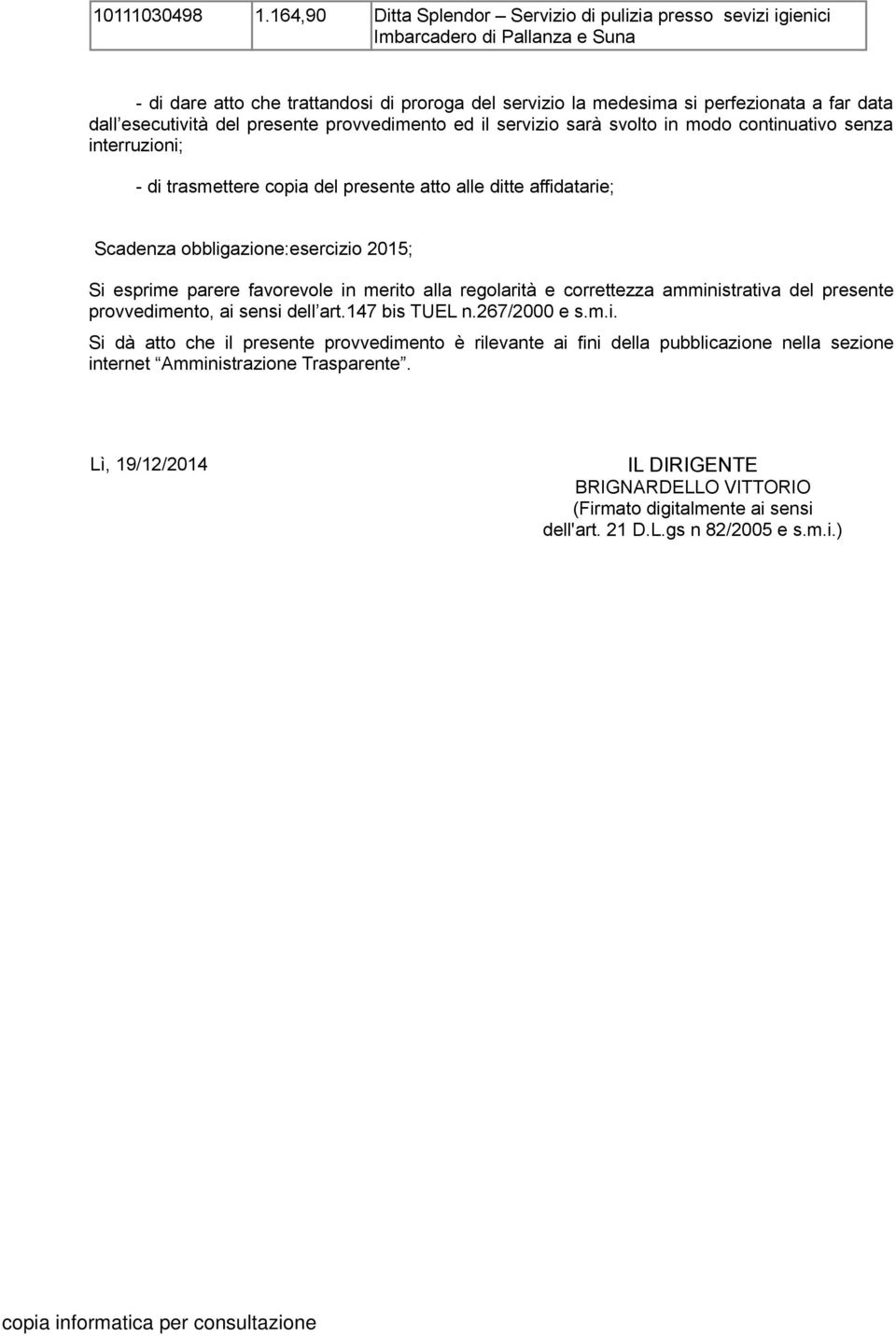 esecutività del presente provvedimento ed il servizio sarà svolto in modo continuativo senza interruzioni; - di trasmettere copia del presente atto alle ditte affidatarie; Scadenza