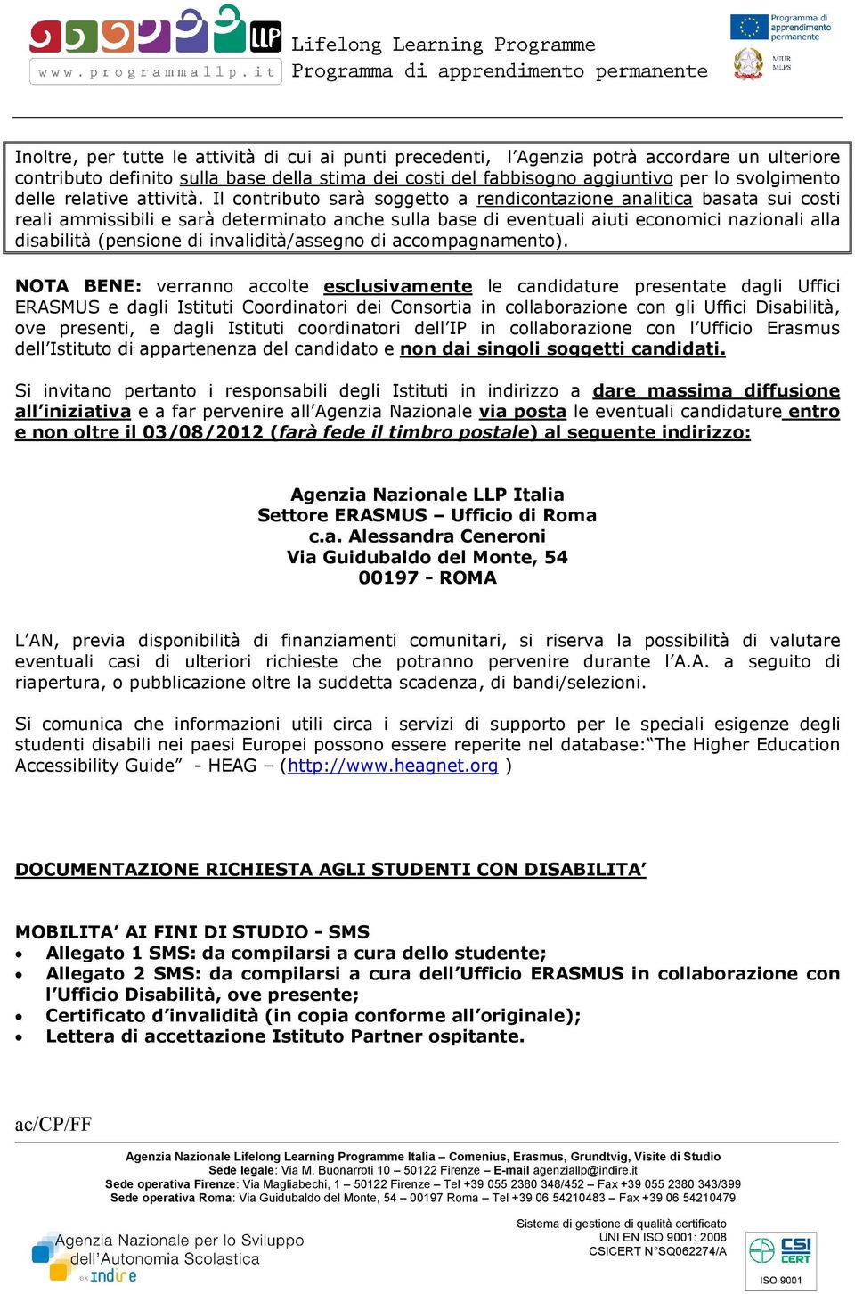 Il contributo sarà soggetto a rendicontazione analitica basata sui costi reali ammissibili e sarà determinato anche sulla base di eventuali aiuti economici nazionali alla disabilità (pensione di