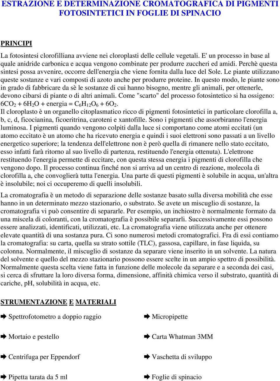 Perchè questa sintesi possa avvenire, occorre dell'energia che viene fornita dalla luce del Sole. Le piante utilizzano queste sostanze e vari composti di azoto anche per produrre proteine.