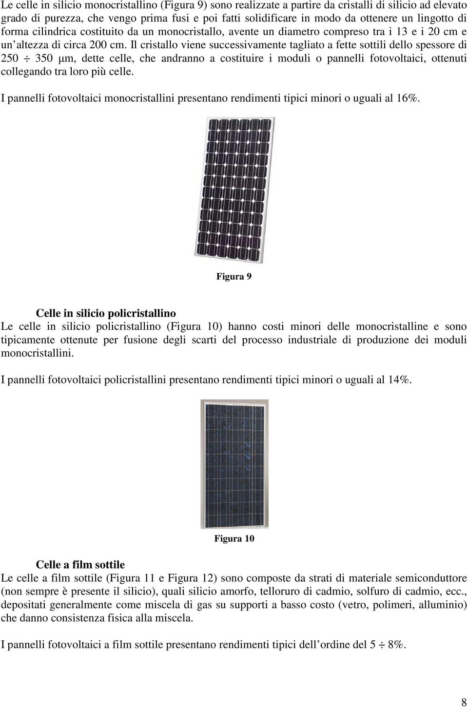 Il cristallo viene successivamente tagliato a fette sottili dello spessore di 250 350 µm, dette celle, che andranno a costituire i moduli o pannelli fotovoltaici, ottenuti collegando tra loro più