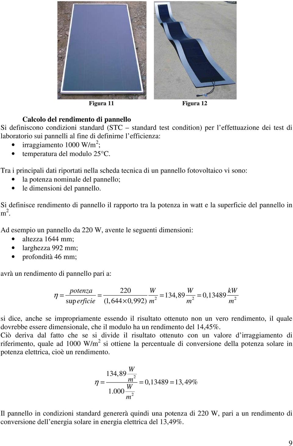 Tra i principali dati riportati nella scheda tecnica di un pannello fotovoltaico vi sono: la potenza nominale del pannello; le dimensioni del pannello.