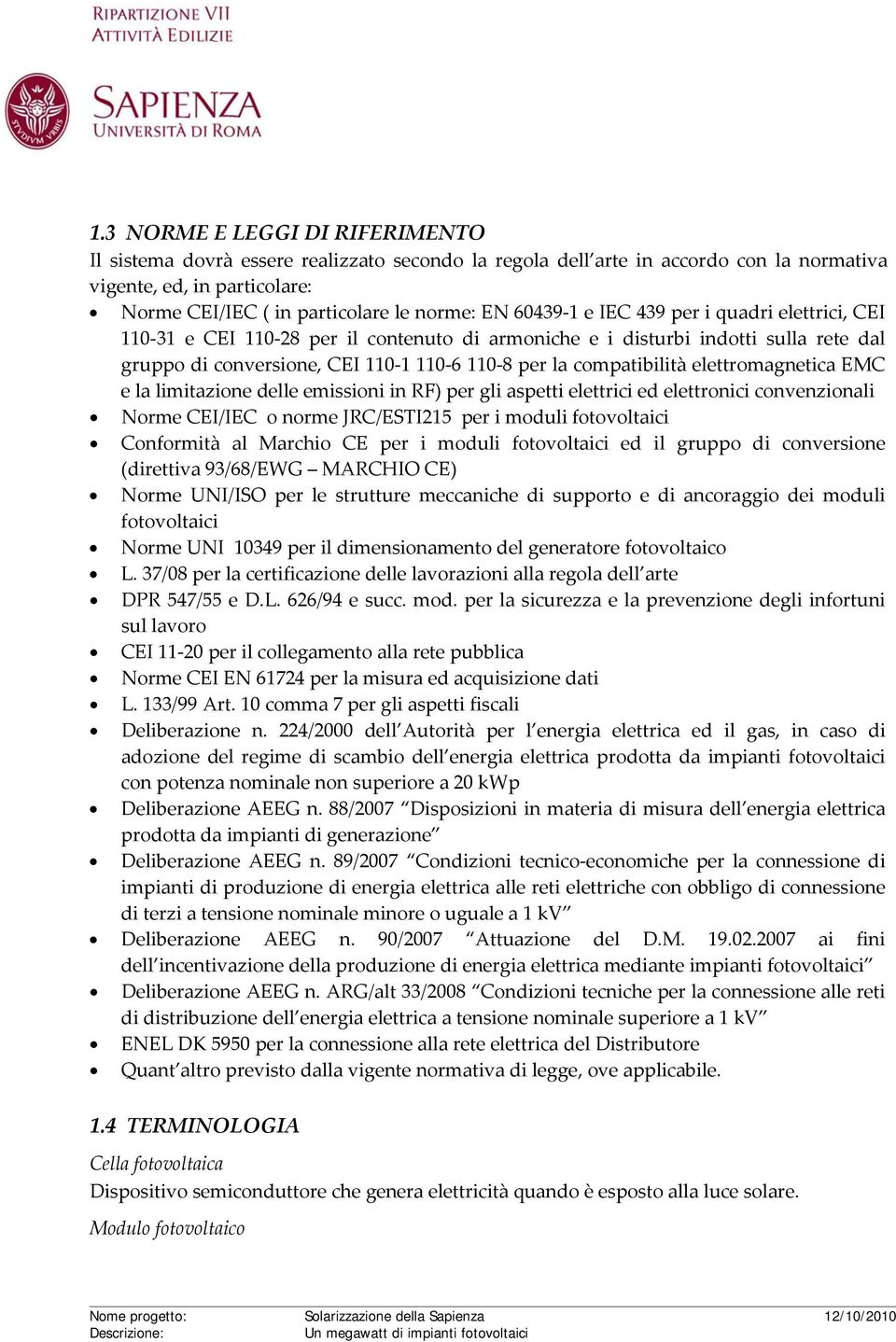 elettromagnetica EMC e la limitazione delle emissioni in RF) per gli aspetti elettrici ed elettronici convenzionali Norme CEI/IEC o norme JRC/ESTI215 per i moduli fotovoltaici Conformità al Marchio