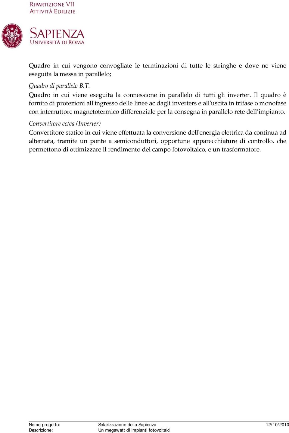 Il quadro è fornito di protezioni allʹingresso delle linee ac dagli inverters e allʹuscita in trifase o monofase con interruttore magnetotermico differenziale per la consegna in