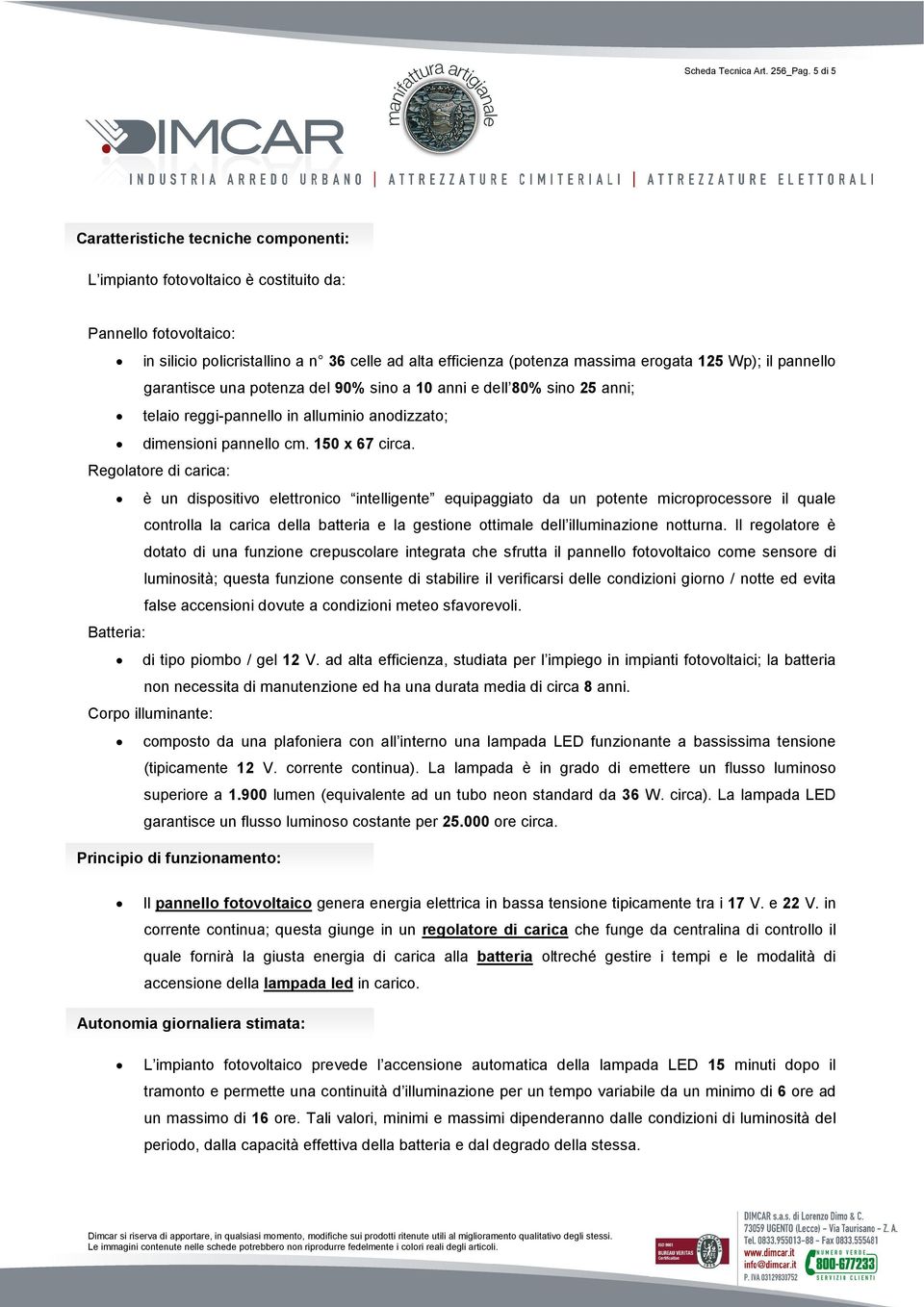 Wp); il pannello garantisce una potenza del 90% sino a 10 anni e dell 80% sino 25 anni; telaio reggi-pannello in alluminio anodizzato; dimensioni pannello cm. 150 x 67 circa.