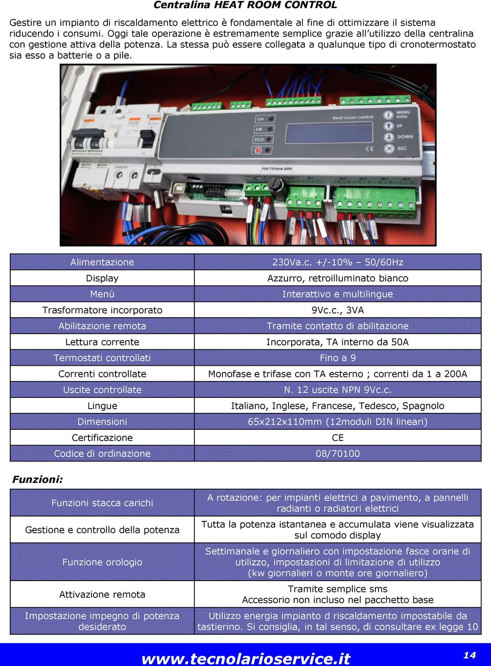 La stessa può essere collegata a qualunque tipo di cronotermostato sia esso a batterie o a pile.