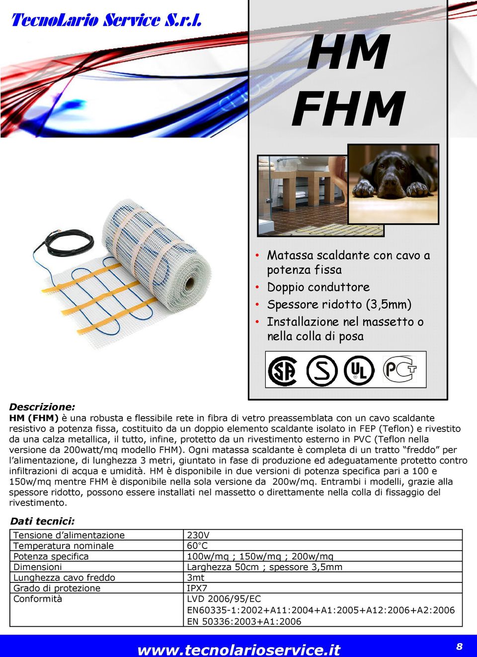 fibra di vetro preassemblata con un cavo scaldante resistivo a potenza fissa, costituito da un doppio elemento scaldante isolato in FEP (Teflon) e rivestito da una calza metallica, il tutto, infine,