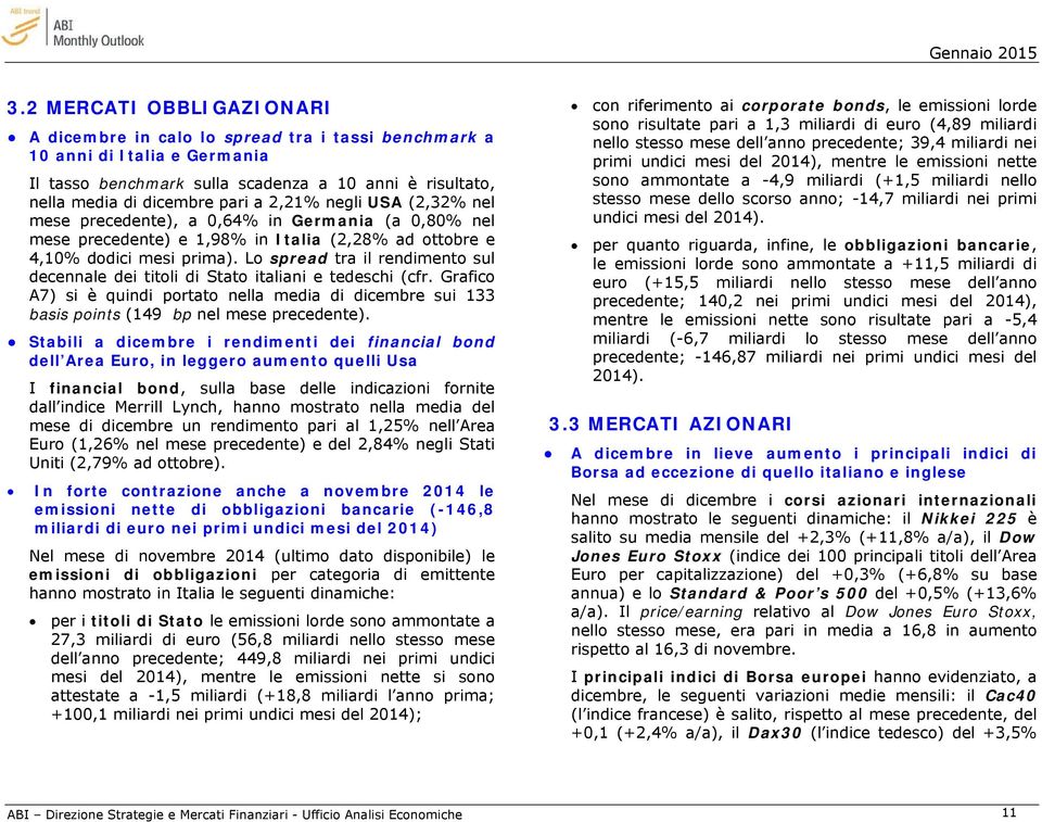 Lo spread tra il rendimento sul decennale dei titoli di Stato italiani e tedeschi (cfr. Grafico A7) si è quindi portato nella media di dicembre sui 133 basis points (149 bp nel mese precedente).