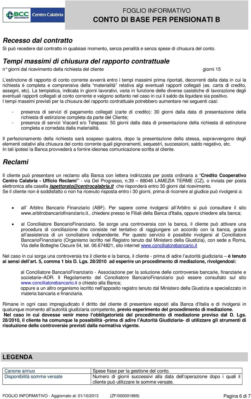 riportati, decorrenti dalla data in cui la richiesta è completa e comprensiva della materialità relativa algi eventuali rapporti collegati (es. carta di credito, assegni, etc).