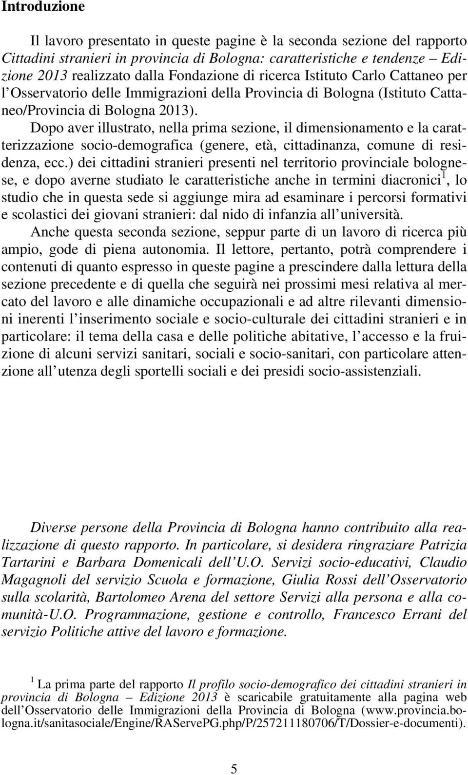 Dopo aver illustrato, nella prima sezione, il dimensionamento e la caratterizzazione socio-demografica (genere, età, cittadinanza, comune di residenza, ecc.