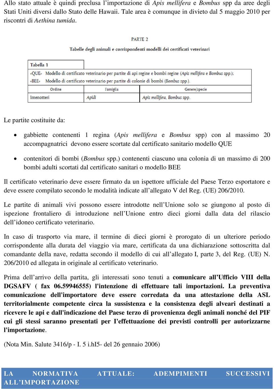 Le partite costituite da: gabbiette contenenti 1 regina (Apis mellifera e Bombus spp) con al massimo 20 accompagnatrici devono essere scortate dal certificato sanitario modello QUE contenitori di