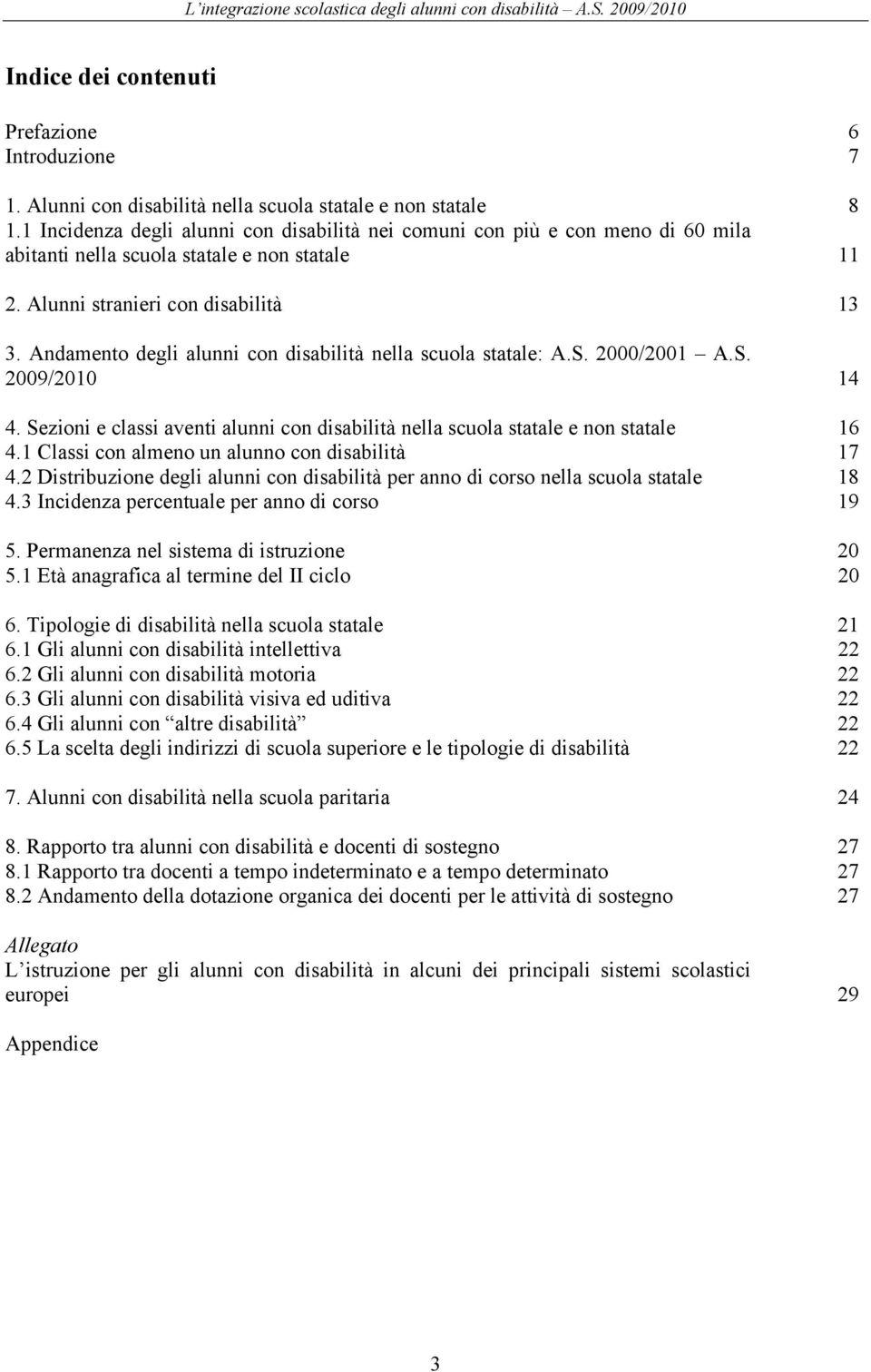 S. 2009/2010 14 4. Sezioni e classi aventi con nella scuola statale e non statale 16 4.1 Classi con almeno un alunno con 17 4.2 Distribuzione degli con per anno di corso nella scuola statale 18 4.