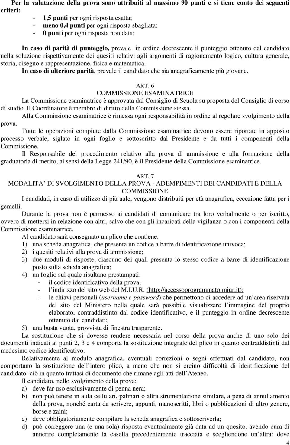 ragionamento logico, cultura generale, storia, disegno e rappresentazione, fisica e matematica. In caso di ulteriore parità, prevale il candidato che sia anagraficamente più giovane. ART.