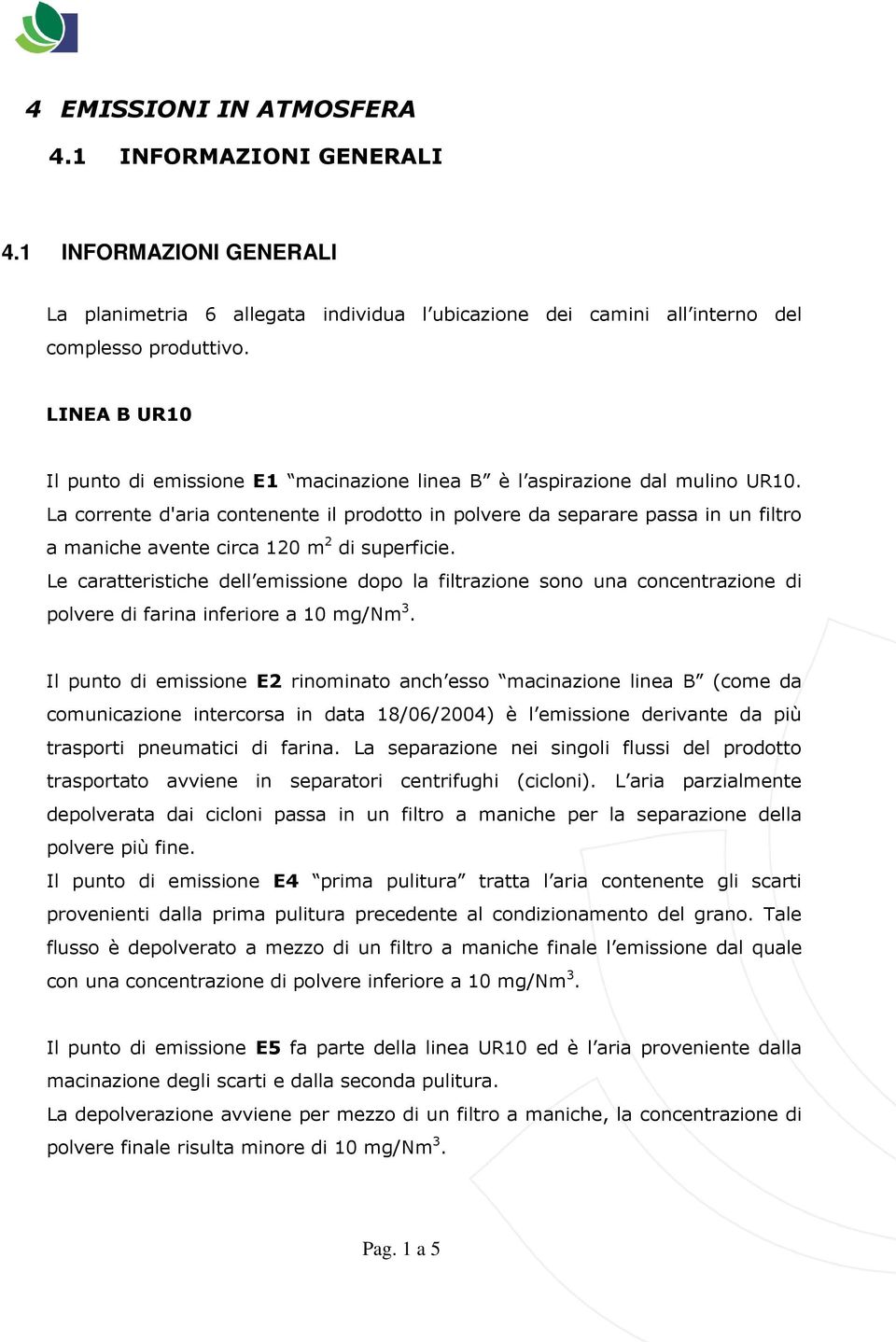 La corrente d'aria contenente il prodotto in polvere da separare passa in un filtro a maniche avente circa 120 m 2 di superficie.