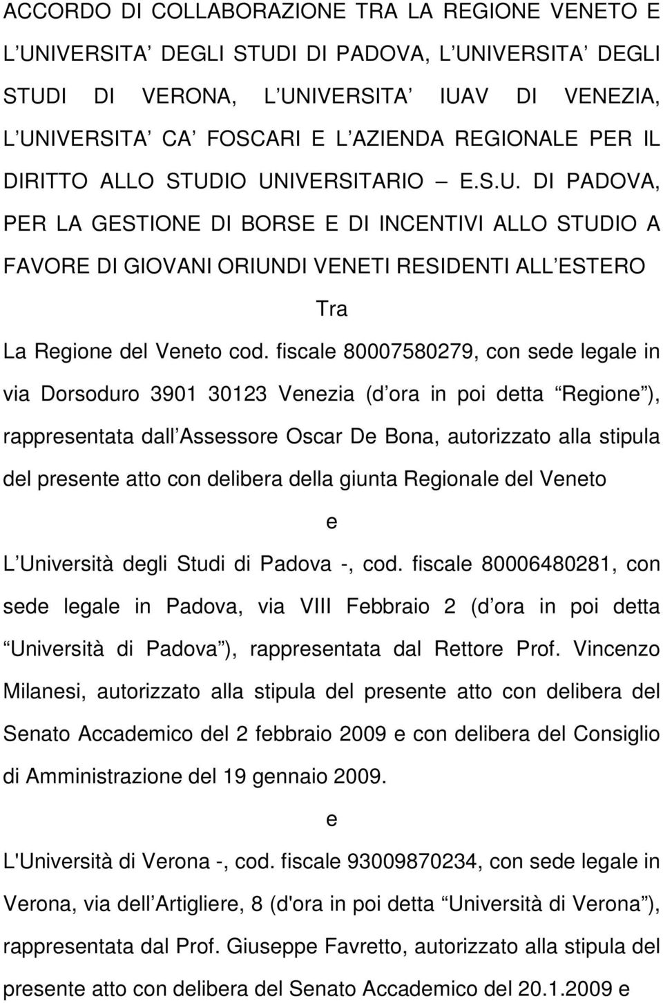 fiscal 80007580279, con sd lgal in via Dorsoduro 3901 30123 Vnzia (d ora in poi dtta Rgion ), rapprsntata dall Assssor Oscar D Bona, autorizzato alla stipula dl prsnt atto con dlibra dlla giunta